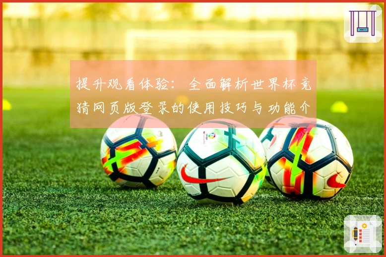 提升观看体验：全面解析世界杯竞猜网页版登录的使用技巧与功能介绍