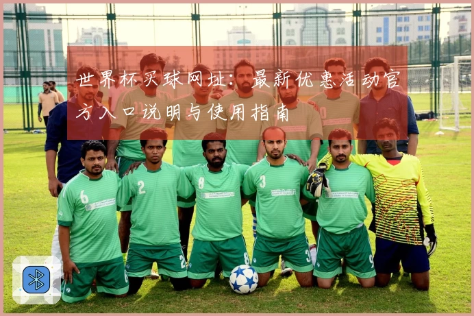 世界杯买球网址:最新优惠活动官方入口说明与使用指南