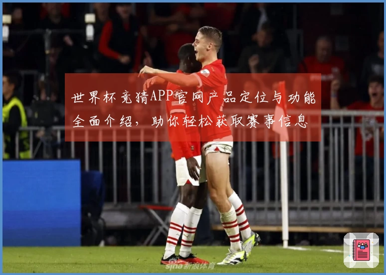 世界杯竞猜APP官网产品定位与功能全面介绍，助你轻松获取赛事信息