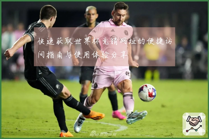 快速获取世界杯竞猜网址的便捷访问指南与使用体验分享