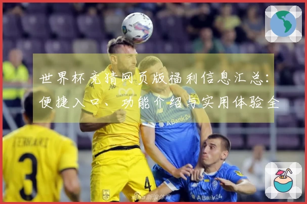 世界杯竞猜网页版福利信息汇总:便捷入口、功能介绍与实用体验全掌握