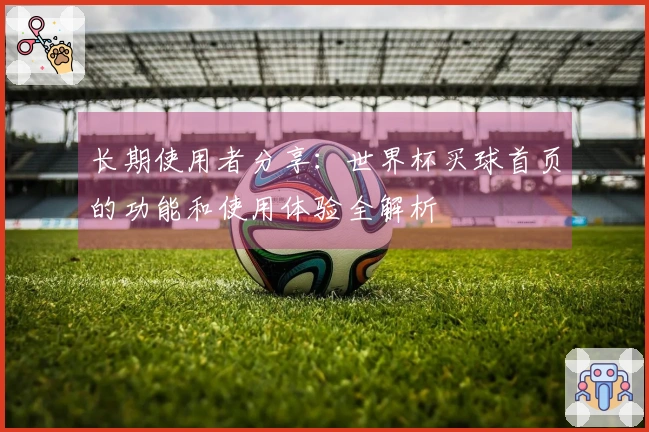 长期使用者分享：世界杯买球首页的功能和使用体验全解析