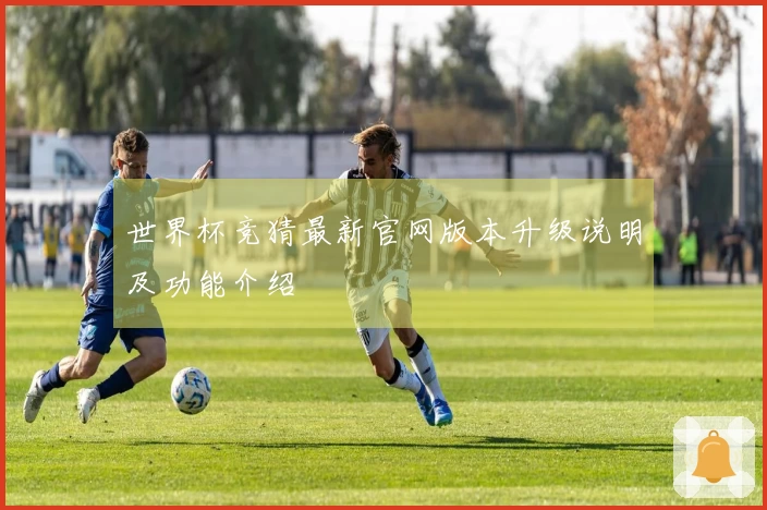 世界杯竞猜最新官网版本升级说明及功能介绍