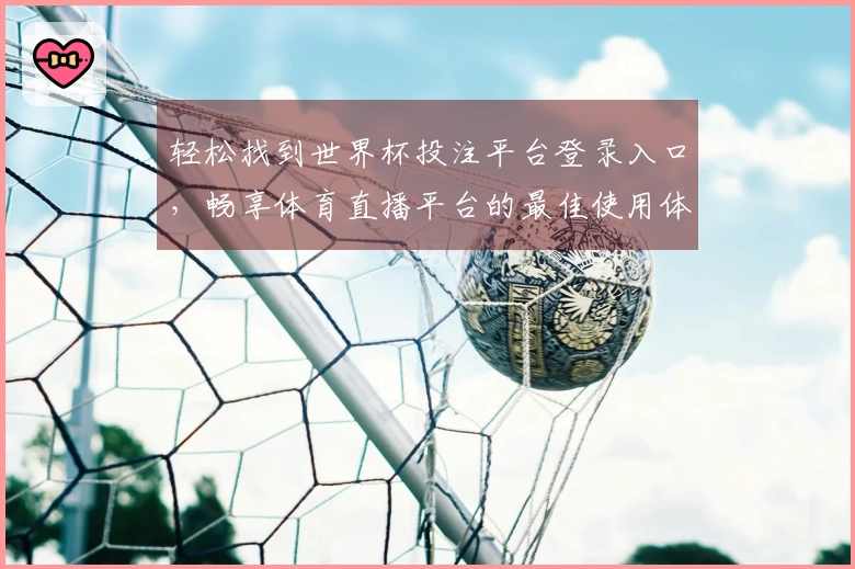 轻松找到世界杯投注平台登录入口，畅享体育直播平台的最佳使用体验