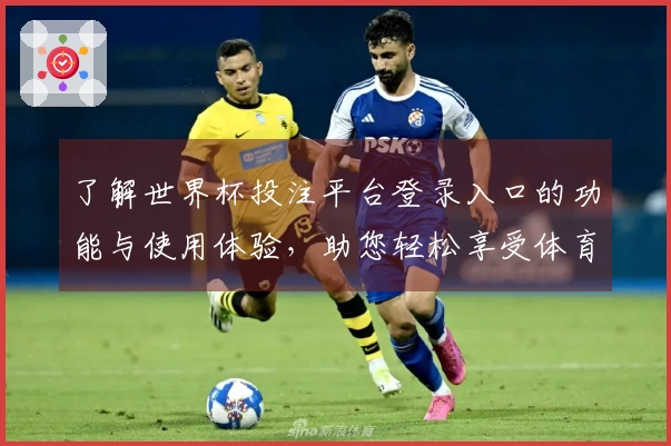 了解世界杯投注平台登录入口的功能与使用体验，助您轻松享受体育直播平台。