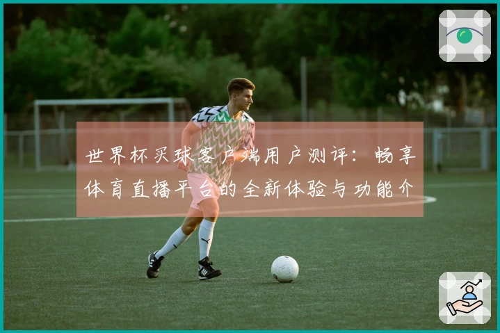 世界杯买球客户端用户测评:畅享体育直播平台的全新体验与功能介绍
