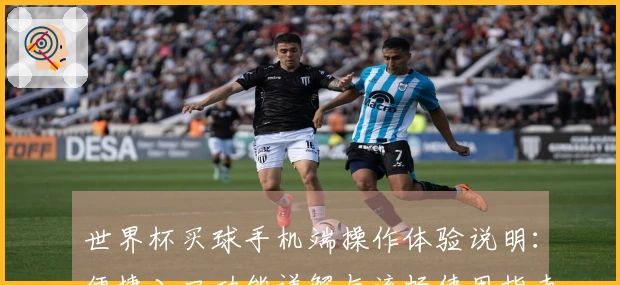 世界杯买球手机端操作体验说明：便捷入口功能详解与流畅使用指南