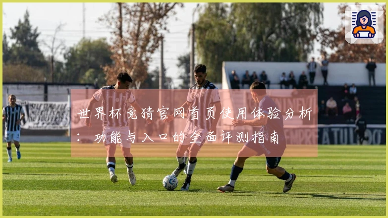 世界杯竞猜官网首页使用体验分析：功能与入口的全面评测指南