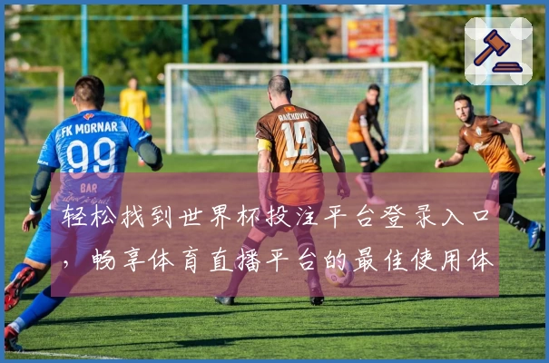 轻松找到世界杯投注平台登录入口，畅享体育直播平台的最佳使用体验