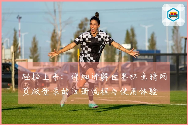 轻松上手：详细讲解世界杯竞猜网页版登录的注册流程与使用体验