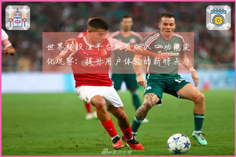 世界杯投注平台网页版入口功能变化观察：提升用户体验的新特点与实用指南