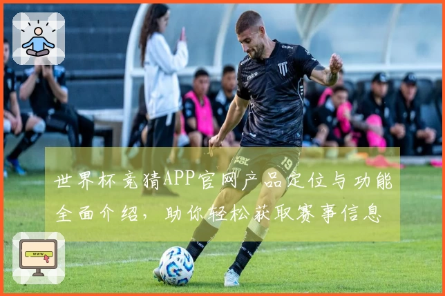 世界杯竞猜APP官网产品定位与功能全面介绍,助你轻松获取赛事信息