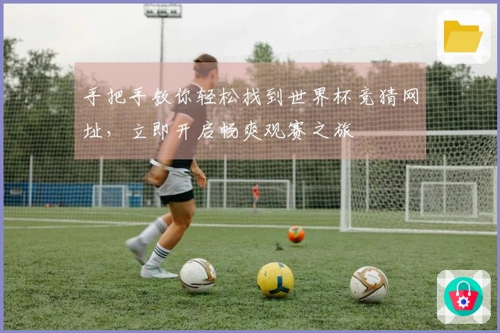 手把手教你轻松找到世界杯竞猜网址，立即开启畅爽观赛之旅