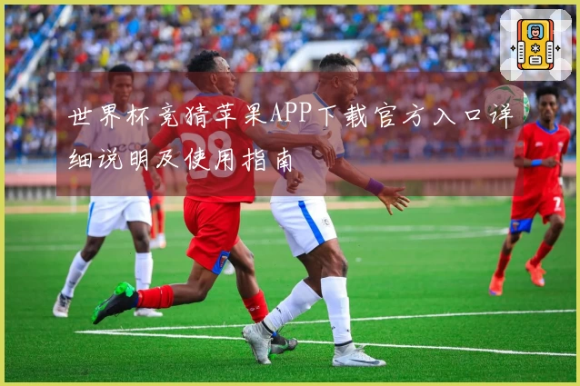世界杯竞猜苹果APP下载官方入口详细说明及使用指南