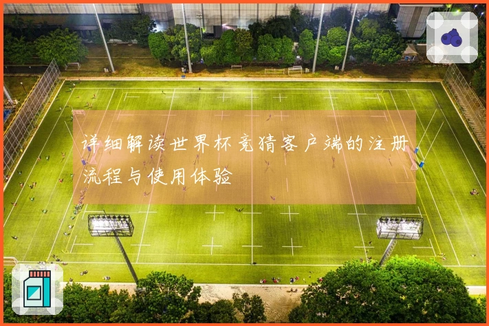 详细解读世界杯竞猜客户端的注册流程与使用体验