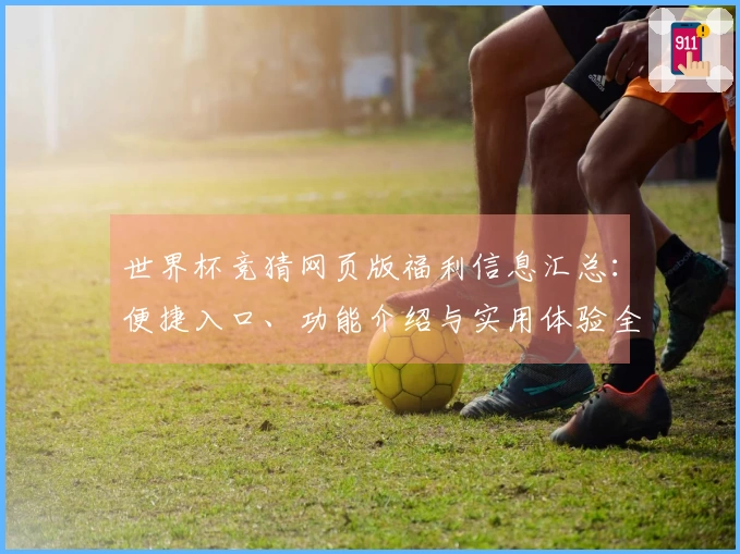 世界杯竞猜网页版福利信息汇总：便捷入口、功能介绍与实用体验全掌握
