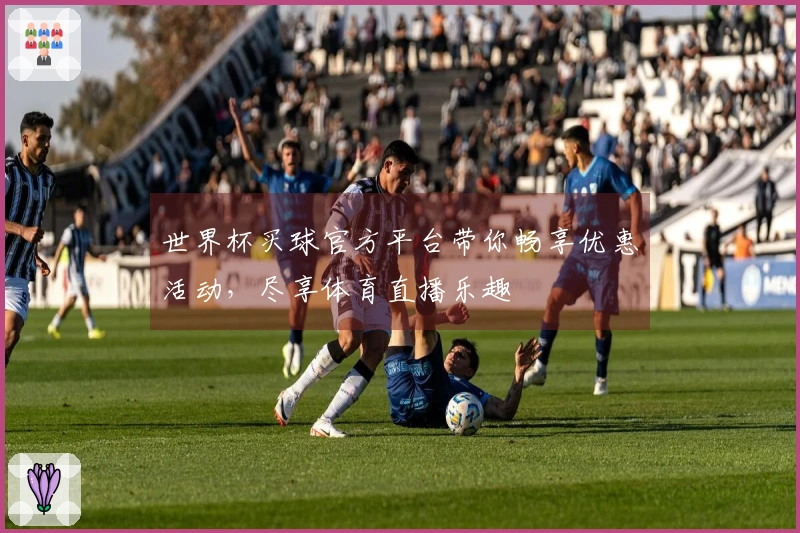 世界杯买球官方平台带你畅享优惠活动，尽享体育直播乐趣