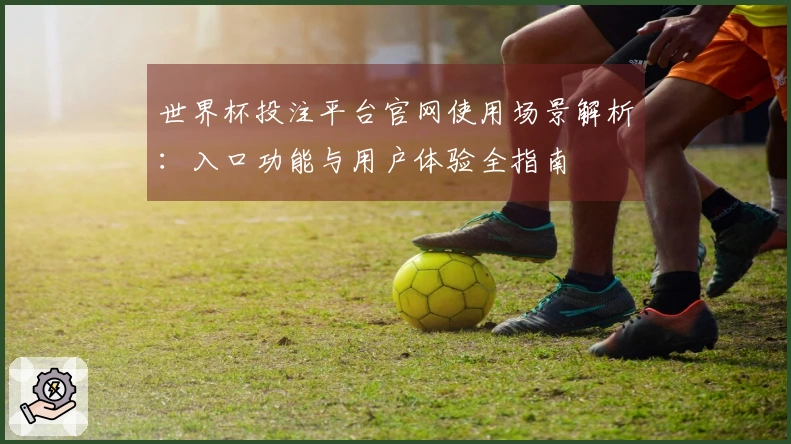 世界杯投注平台官网使用场景解析：入口功能与用户体验全指南