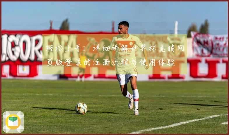 轻松上手：详细讲解世界杯竞猜网页版登录的注册流程与使用体验