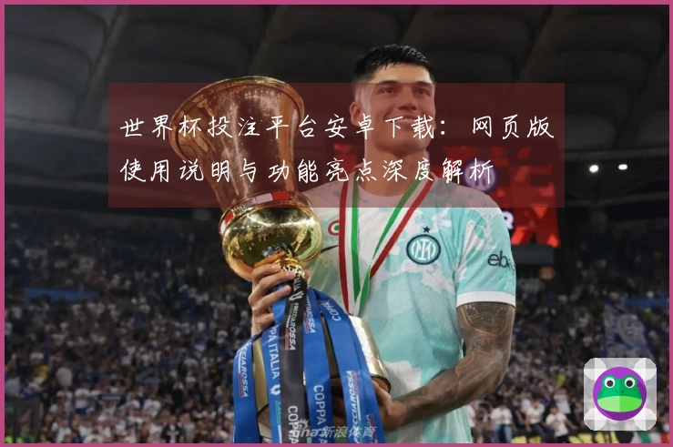 世界杯投注平台安卓下载：网页版使用说明与功能亮点深度解析