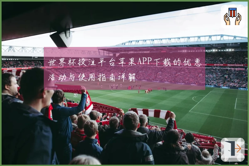 世界杯投注平台苹果APP下载的优惠活动与使用指南详解